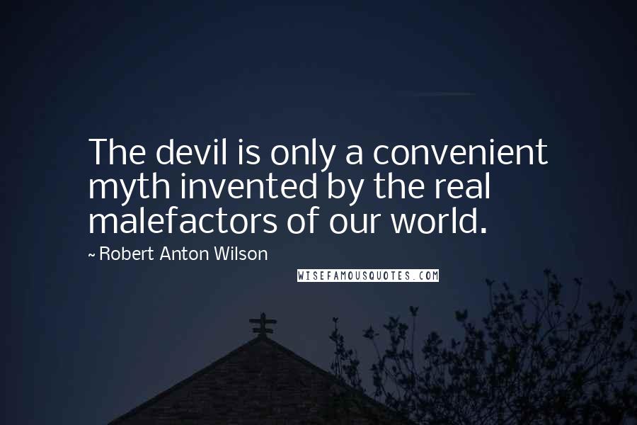 Robert Anton Wilson Quotes: The devil is only a convenient myth invented by the real malefactors of our world.