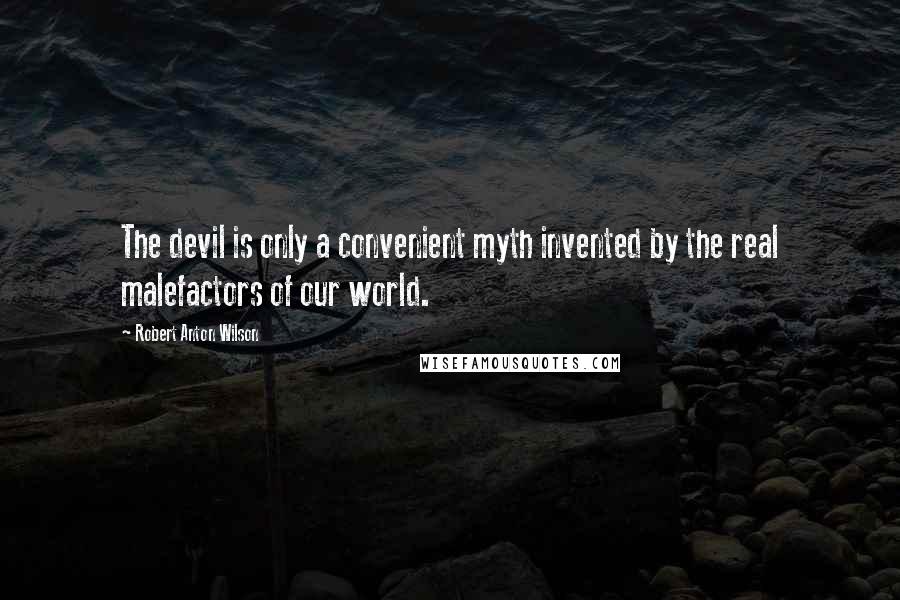 Robert Anton Wilson Quotes: The devil is only a convenient myth invented by the real malefactors of our world.