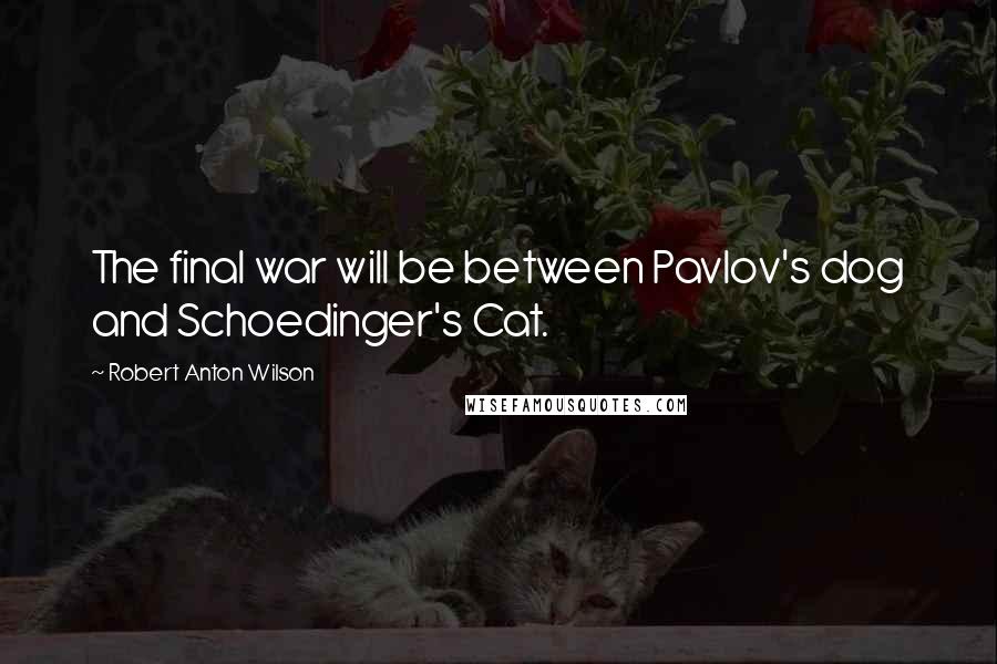 Robert Anton Wilson Quotes: The final war will be between Pavlov's dog and Schoedinger's Cat.