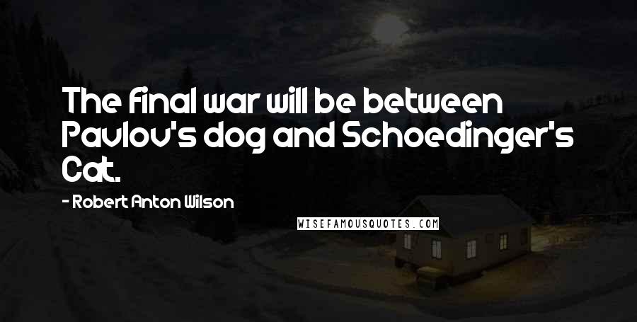 Robert Anton Wilson Quotes: The final war will be between Pavlov's dog and Schoedinger's Cat.