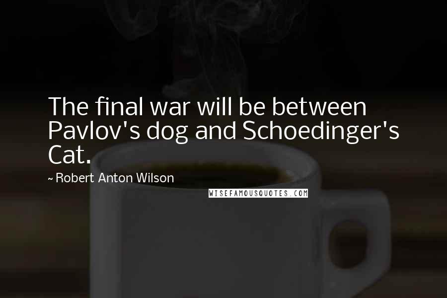 Robert Anton Wilson Quotes: The final war will be between Pavlov's dog and Schoedinger's Cat.