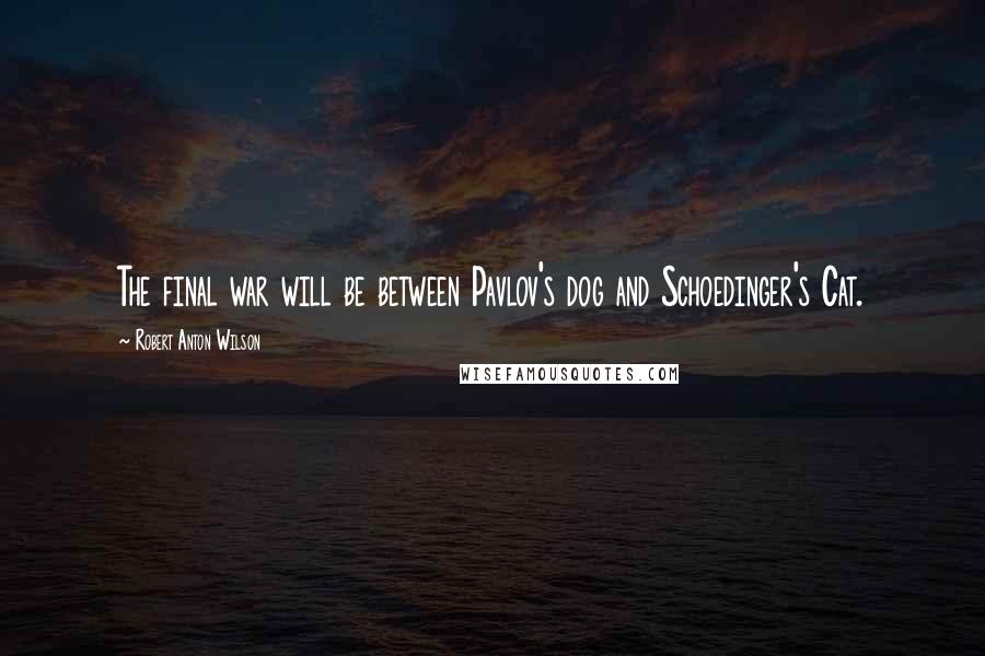 Robert Anton Wilson Quotes: The final war will be between Pavlov's dog and Schoedinger's Cat.