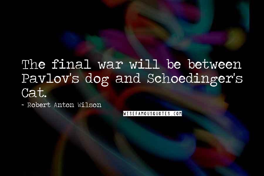Robert Anton Wilson Quotes: The final war will be between Pavlov's dog and Schoedinger's Cat.