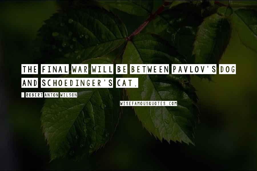 Robert Anton Wilson Quotes: The final war will be between Pavlov's dog and Schoedinger's Cat.