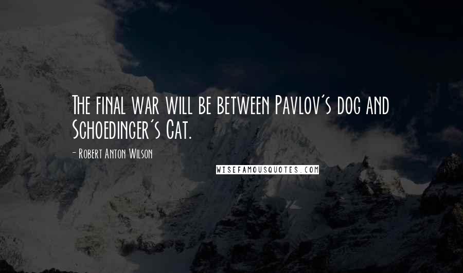 Robert Anton Wilson Quotes: The final war will be between Pavlov's dog and Schoedinger's Cat.