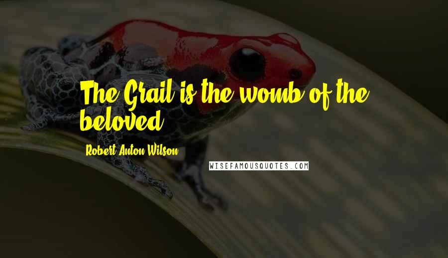 Robert Anton Wilson Quotes: The Grail is the womb of the beloved.