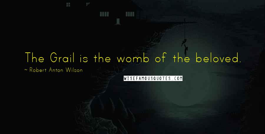 Robert Anton Wilson Quotes: The Grail is the womb of the beloved.