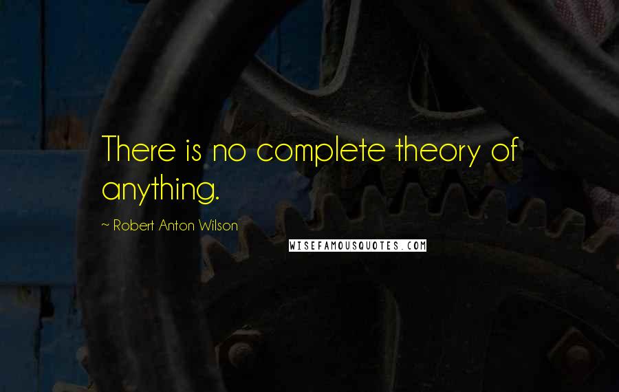 Robert Anton Wilson Quotes: There is no complete theory of anything.