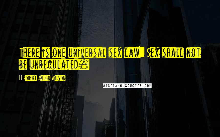 Robert Anton Wilson Quotes: There is one universal sex law: Sex shall not be unregulated.