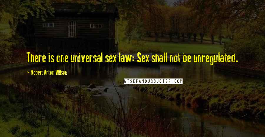 Robert Anton Wilson Quotes: There is one universal sex law: Sex shall not be unregulated.