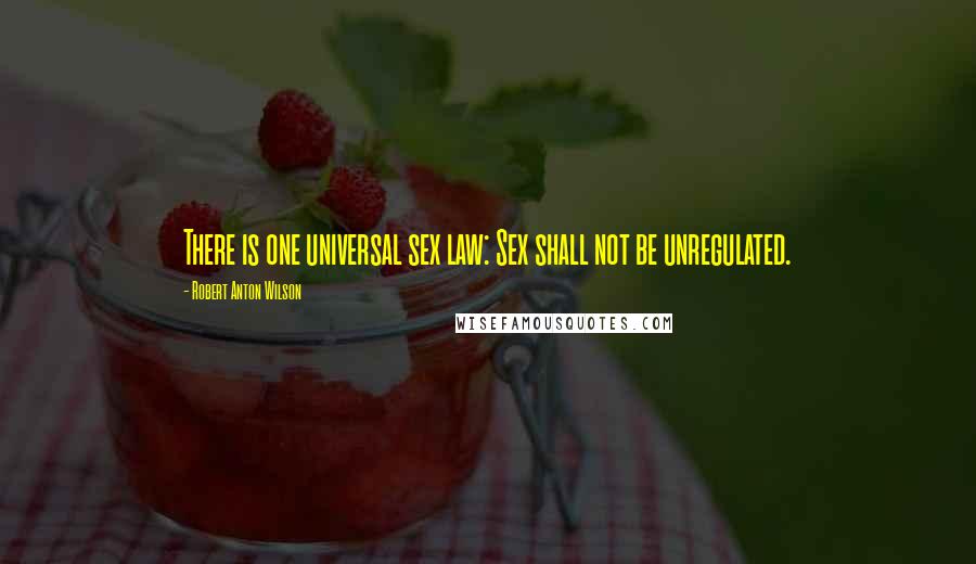 Robert Anton Wilson Quotes: There is one universal sex law: Sex shall not be unregulated.