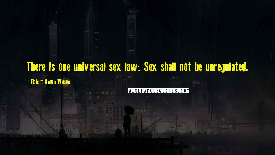 Robert Anton Wilson Quotes: There is one universal sex law: Sex shall not be unregulated.