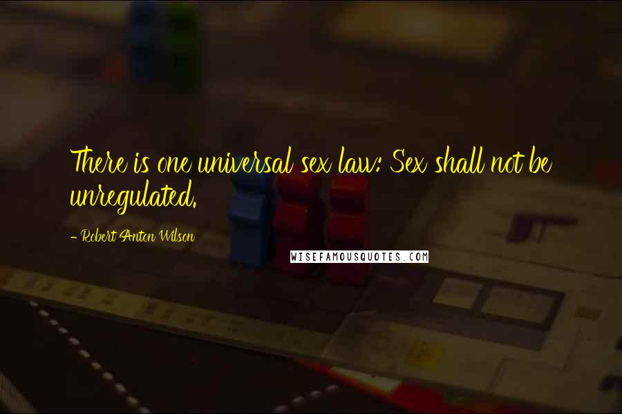 Robert Anton Wilson Quotes: There is one universal sex law: Sex shall not be unregulated.
