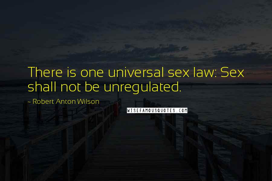 Robert Anton Wilson Quotes: There is one universal sex law: Sex shall not be unregulated.