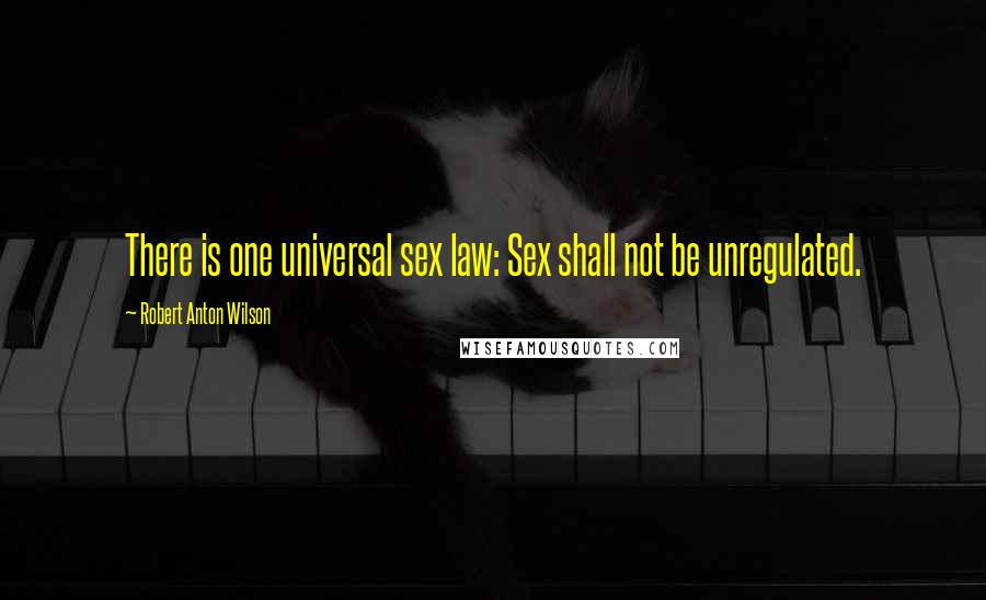 Robert Anton Wilson Quotes: There is one universal sex law: Sex shall not be unregulated.