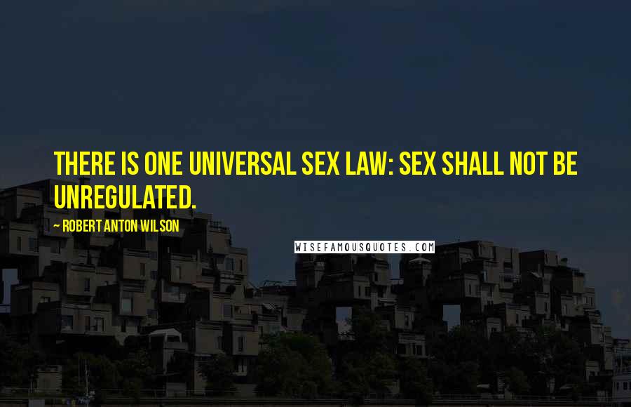 Robert Anton Wilson Quotes: There is one universal sex law: Sex shall not be unregulated.