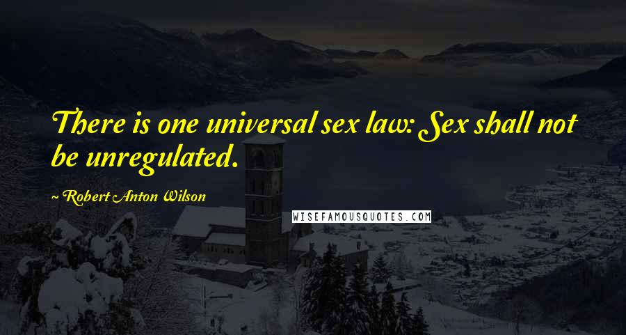 Robert Anton Wilson Quotes: There is one universal sex law: Sex shall not be unregulated.