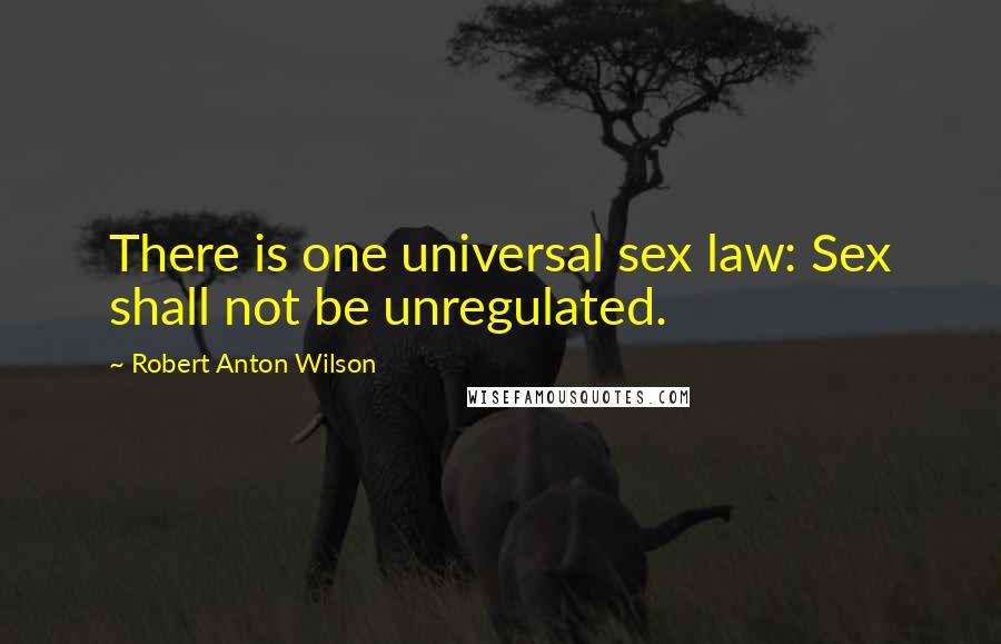 Robert Anton Wilson Quotes: There is one universal sex law: Sex shall not be unregulated.