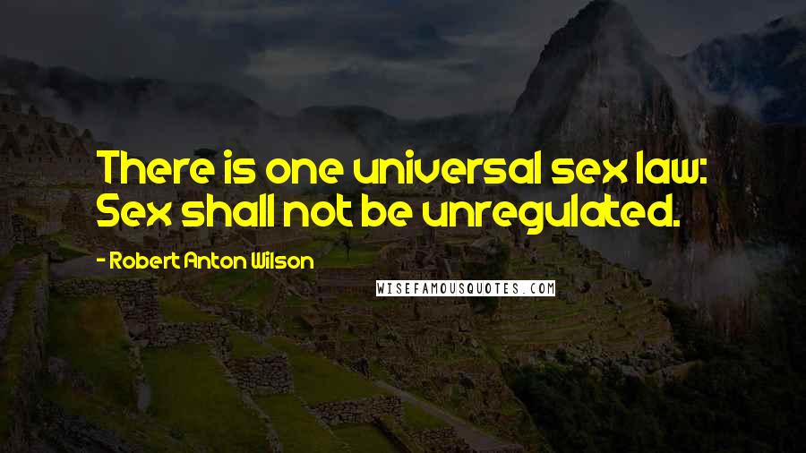 Robert Anton Wilson Quotes: There is one universal sex law: Sex shall not be unregulated.