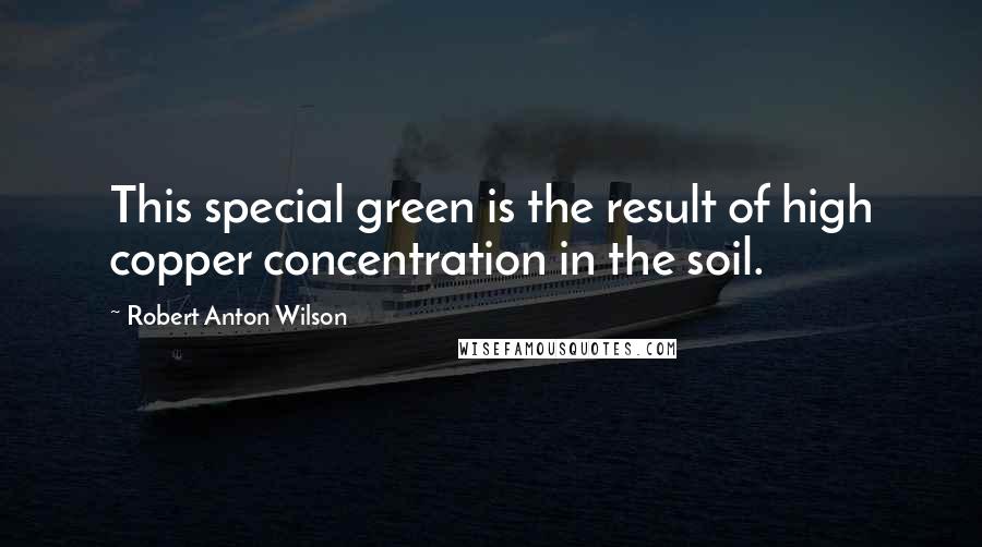 Robert Anton Wilson Quotes: This special green is the result of high copper concentration in the soil.