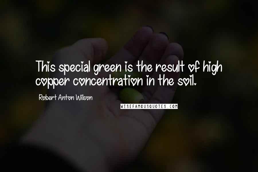 Robert Anton Wilson Quotes: This special green is the result of high copper concentration in the soil.