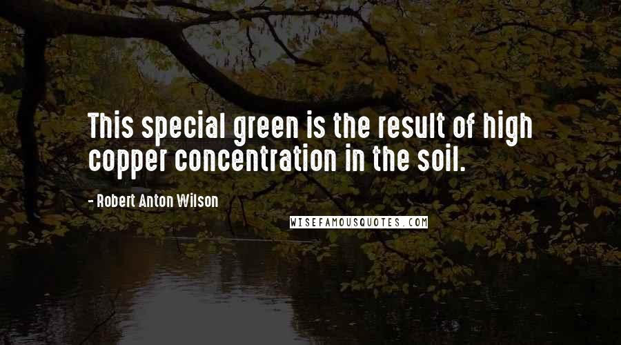 Robert Anton Wilson Quotes: This special green is the result of high copper concentration in the soil.