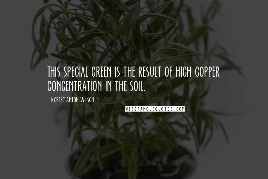 Robert Anton Wilson Quotes: This special green is the result of high copper concentration in the soil.