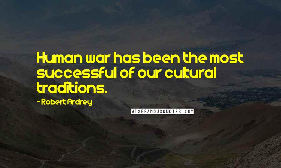 Robert Ardrey Quotes: Human war has been the most successful of our cultural traditions.