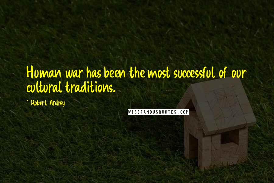 Robert Ardrey Quotes: Human war has been the most successful of our cultural traditions.