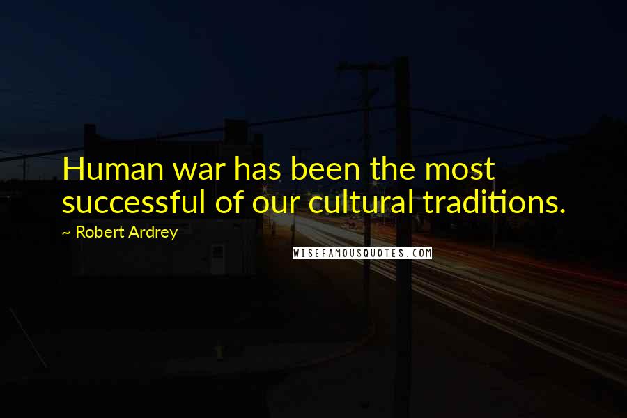 Robert Ardrey Quotes: Human war has been the most successful of our cultural traditions.
