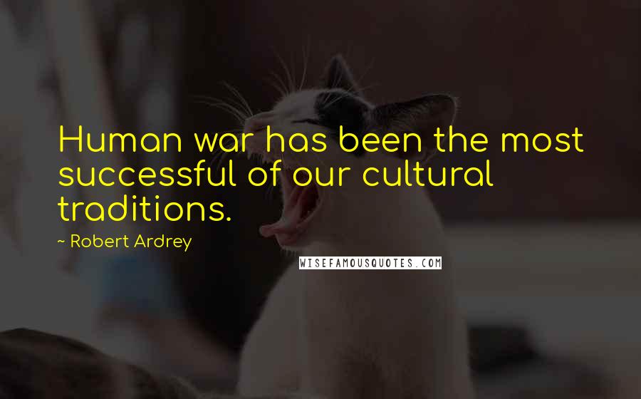 Robert Ardrey Quotes: Human war has been the most successful of our cultural traditions.