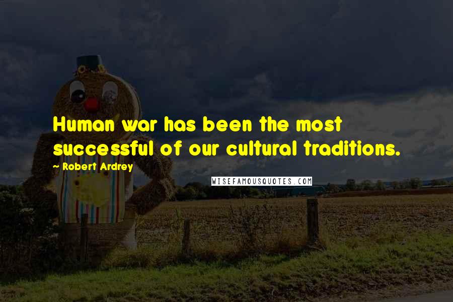 Robert Ardrey Quotes: Human war has been the most successful of our cultural traditions.