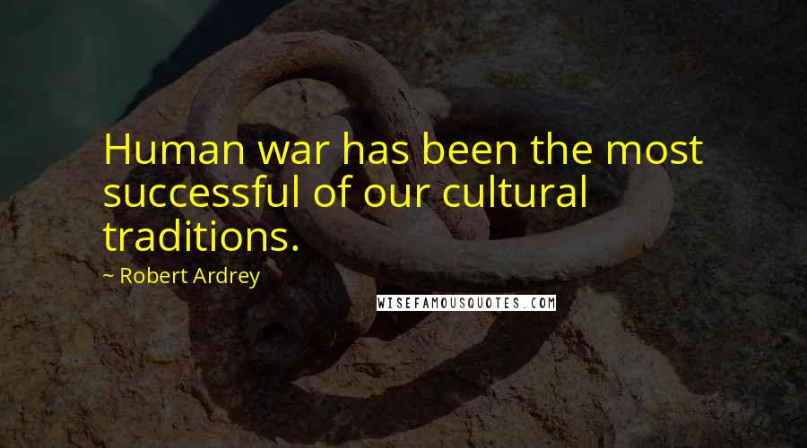 Robert Ardrey Quotes: Human war has been the most successful of our cultural traditions.