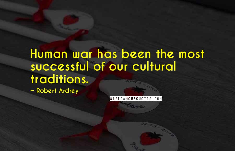 Robert Ardrey Quotes: Human war has been the most successful of our cultural traditions.