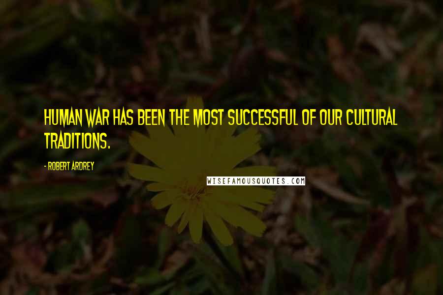 Robert Ardrey Quotes: Human war has been the most successful of our cultural traditions.