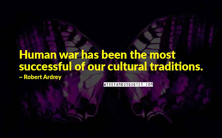 Robert Ardrey Quotes: Human war has been the most successful of our cultural traditions.