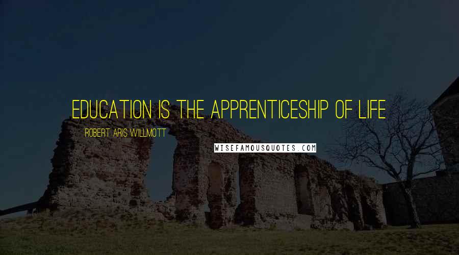 Robert Aris Willmott Quotes: Education is the apprenticeship of life