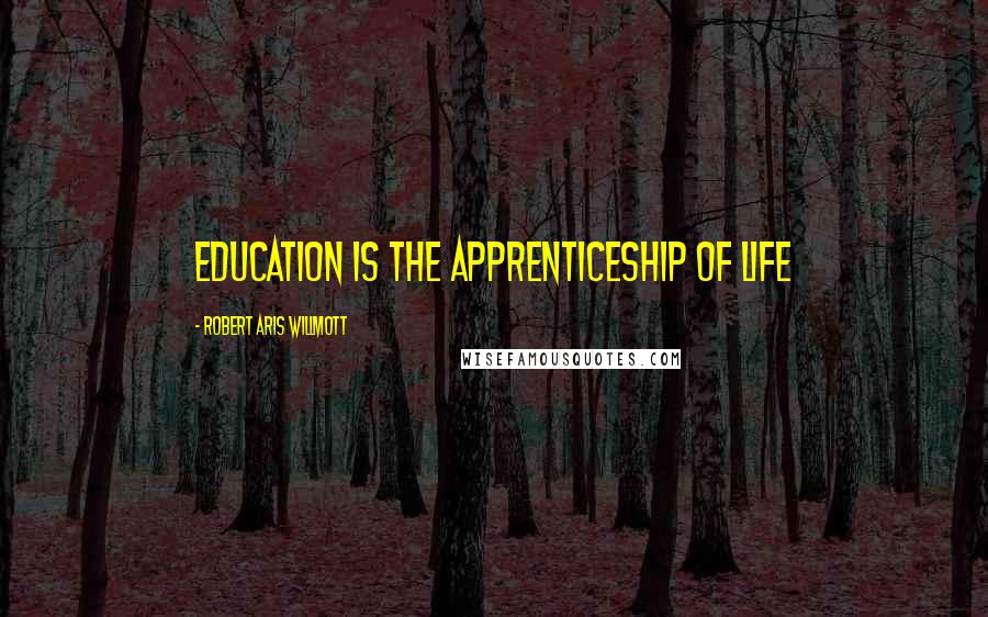 Robert Aris Willmott Quotes: Education is the apprenticeship of life