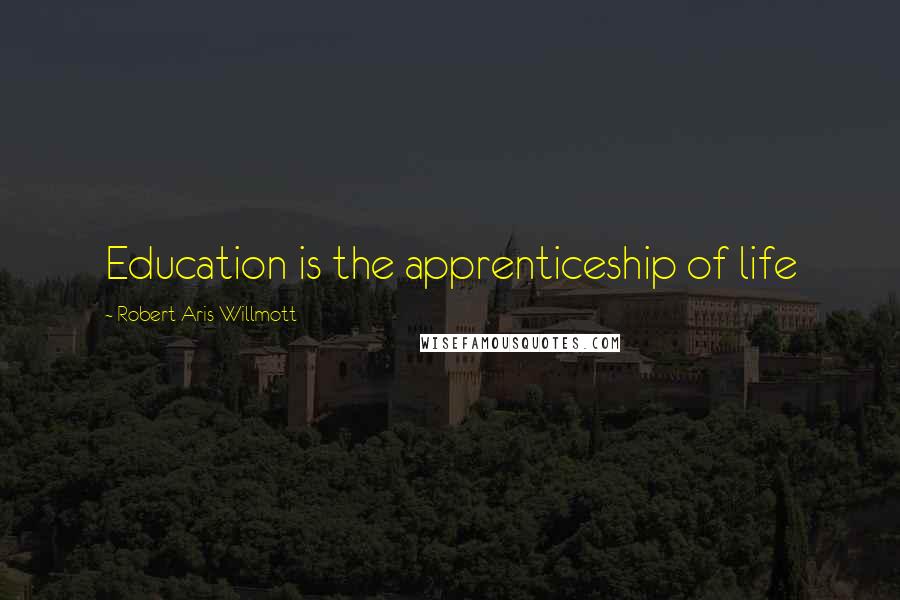 Robert Aris Willmott Quotes: Education is the apprenticeship of life