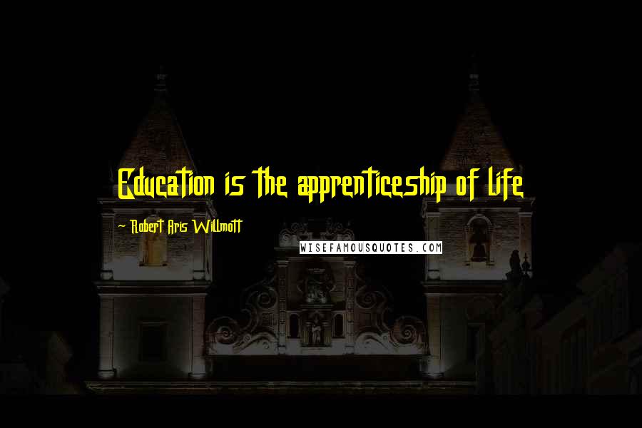 Robert Aris Willmott Quotes: Education is the apprenticeship of life