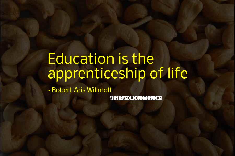 Robert Aris Willmott Quotes: Education is the apprenticeship of life