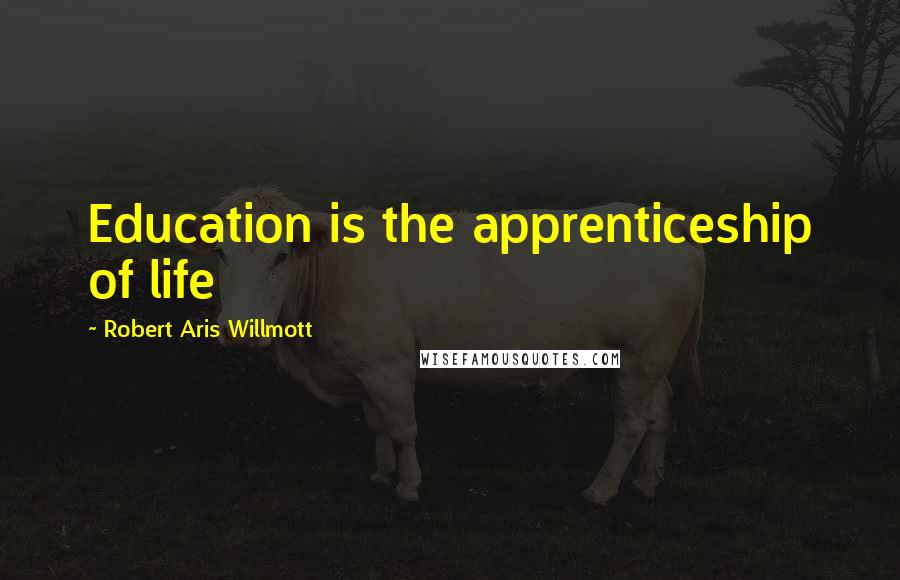 Robert Aris Willmott Quotes: Education is the apprenticeship of life