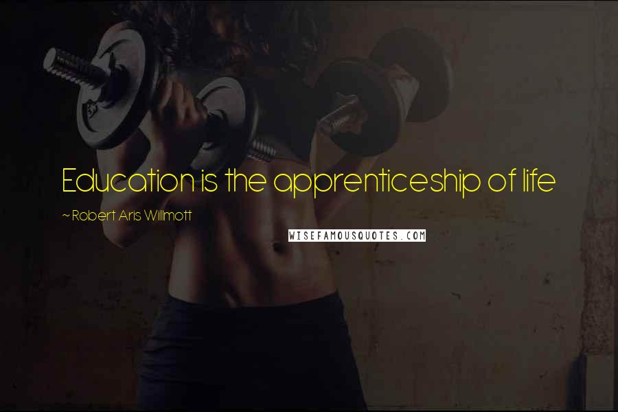 Robert Aris Willmott Quotes: Education is the apprenticeship of life