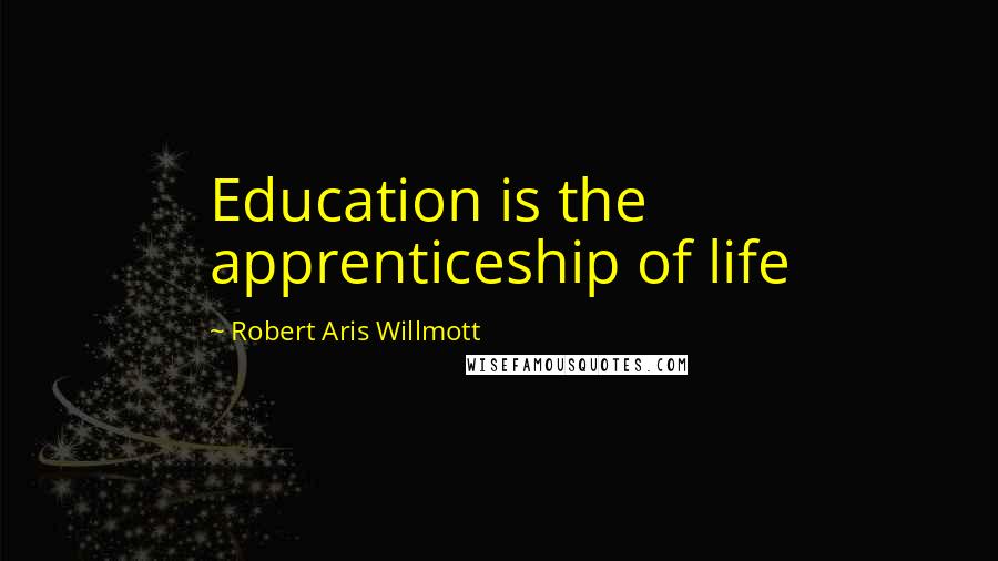 Robert Aris Willmott Quotes: Education is the apprenticeship of life
