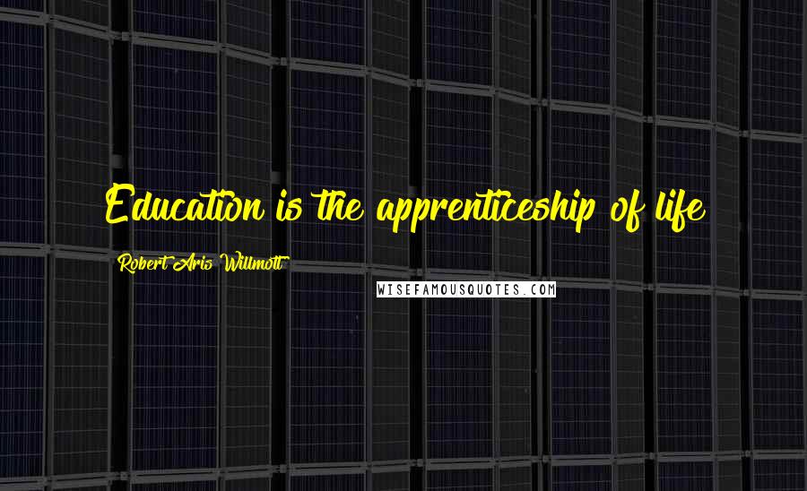Robert Aris Willmott Quotes: Education is the apprenticeship of life