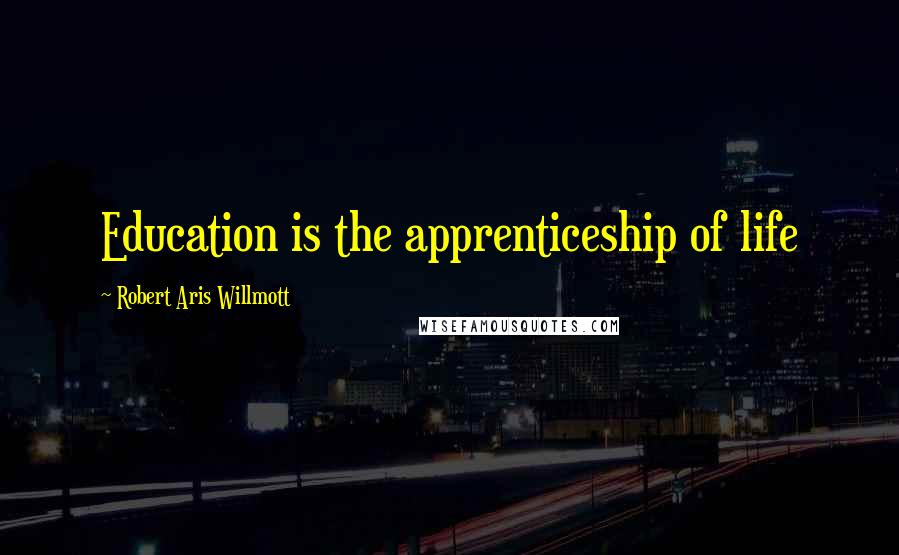 Robert Aris Willmott Quotes: Education is the apprenticeship of life