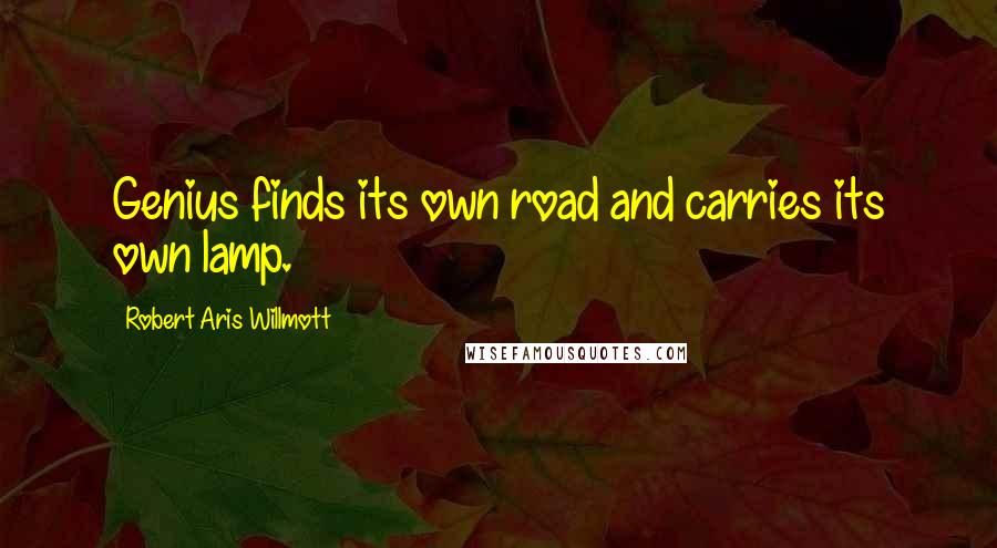 Robert Aris Willmott Quotes: Genius finds its own road and carries its own lamp.