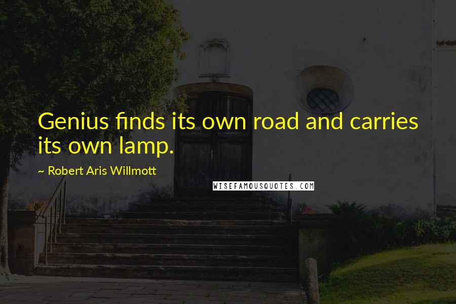 Robert Aris Willmott Quotes: Genius finds its own road and carries its own lamp.