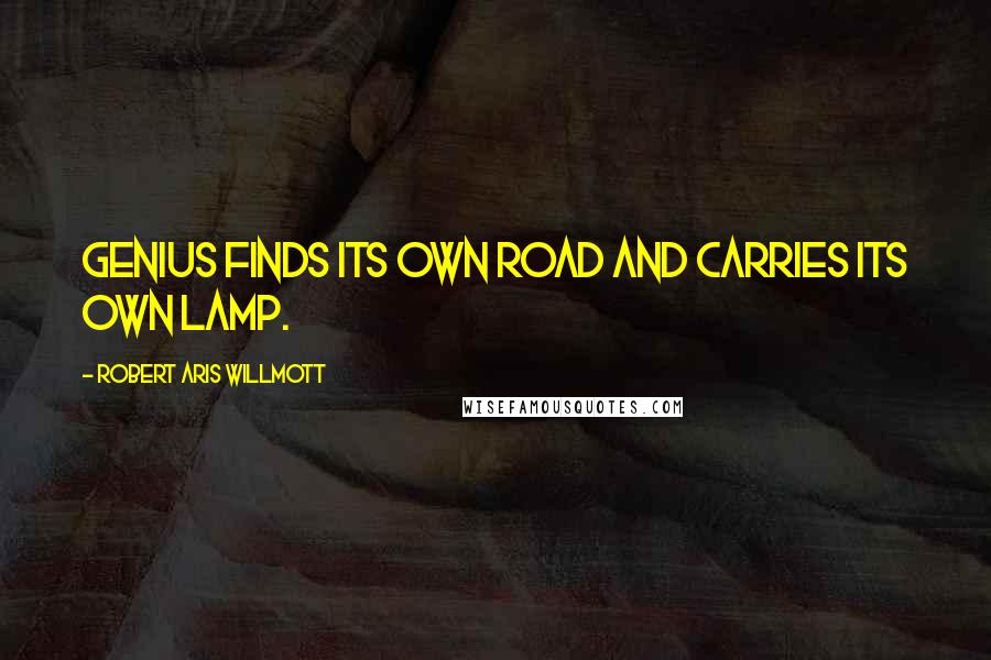 Robert Aris Willmott Quotes: Genius finds its own road and carries its own lamp.