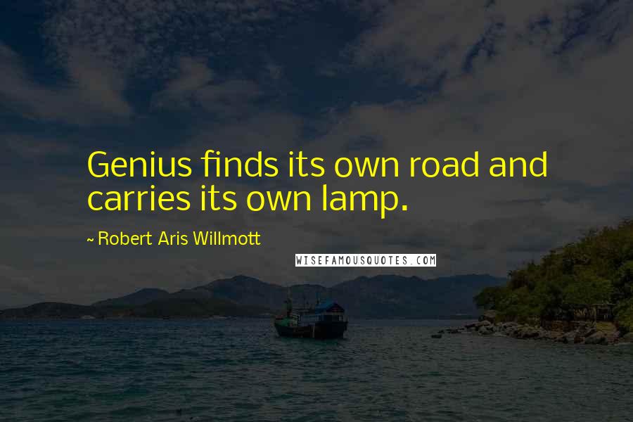 Robert Aris Willmott Quotes: Genius finds its own road and carries its own lamp.